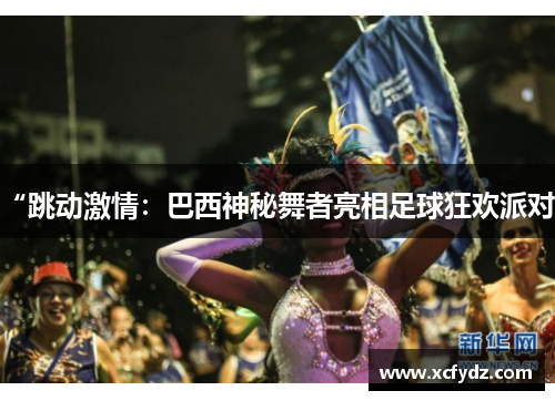“跳动激情：巴西神秘舞者亮相足球狂欢派对”